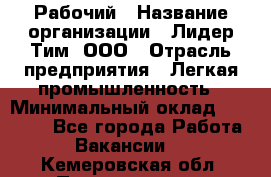 Рабочий › Название организации ­ Лидер Тим, ООО › Отрасль предприятия ­ Легкая промышленность › Минимальный оклад ­ 27 000 - Все города Работа » Вакансии   . Кемеровская обл.,Прокопьевск г.